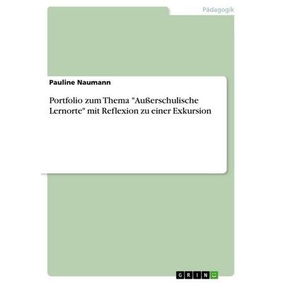Portfolio zum Thema 'Außerschulische Lernorte' mit Reflexion zu einer Exkursion, Taschenbuch von Pauline Naumann, GRIN, 978-3-346-91834-5