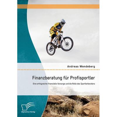 Finanzberatung für Profisportler: Eine erfolgreiche finanzielle Vorsorge und die Rolle des Sportlerberaters, Taschenbuch von Andreas Wendeberg,