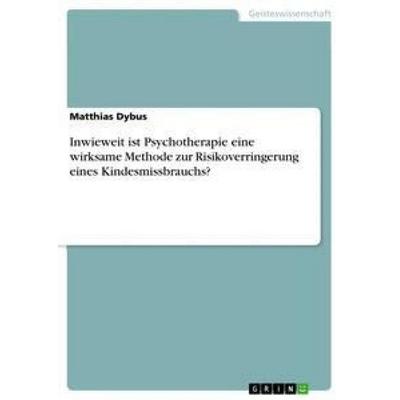 Inwieweit ist Psychotherapie eine wirksame Methode zur Risikoverringerung eines Kindesmissbrauchs?, Taschenbuch von Matthias Dybus, GRIN,