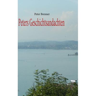 Peters Geschichtsandachten, Taschenbuch von Peter Brenner, BoD – Books on Demand, 978-3-8370-6927-3