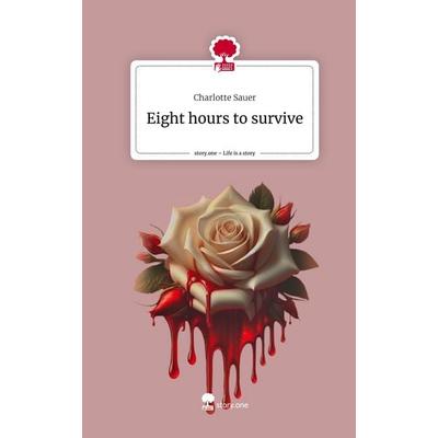 Eight hours to survive. Life is a Story - story.one, Gebundene Ausgabe von Charlotte Sauer, Story.one publishing, 978-3-7115-2561-1