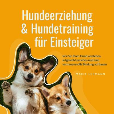 Hundeerziehung & Hundetraining für Einsteiger: Wie Sie Ihren Hund verstehen, artgerecht erziehen und eine vertrauensvolle Bindung aufbauen - Maria