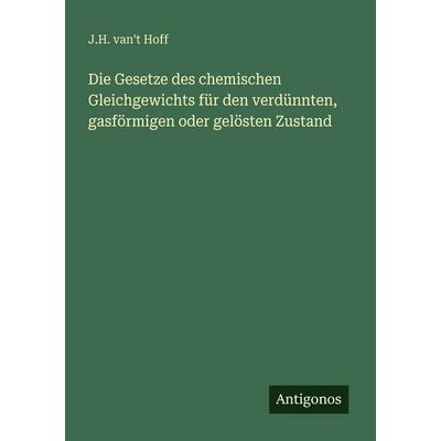 Die Gesetze des chemischen Gleichgewichts für den verdünnten, gasförmigen oder gelösten Zustand, Taschenbuch von J. H. van't Hoff, Antigonos Verlag,