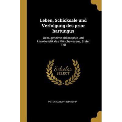 Leben, Schicksale Und Verfolgung Des Prior Hartungus: Oder, Geheime Philosophie Und Karakteristik Des Mönchswesens, Erster Teil, Taschenbuch von Peter