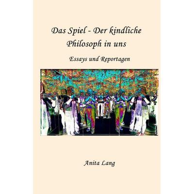Das Spiel - Der kindliche Philosoph in uns, Taschenbuch von Anita Lang, Epubli, 978-3-8197-7564-2