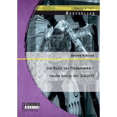 Die Rolle der Modemarke - heute und in der Zukunft, Taschenbuch von Andrea Ruhland, Bachelor + Master Publishing, 978-3-95684-385-3