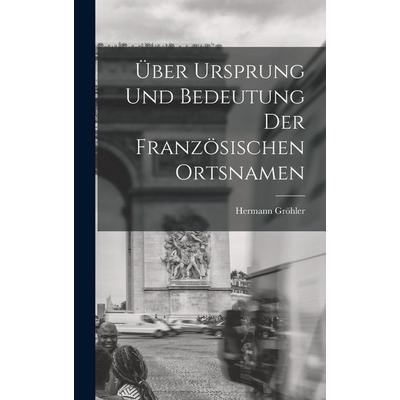 Über Ursprung und Bedeutung der Französischen Ortsnamen, Gebundene Ausgabe von Hermann Gröhler, Legare Street Press, 978-1-01-691745-2