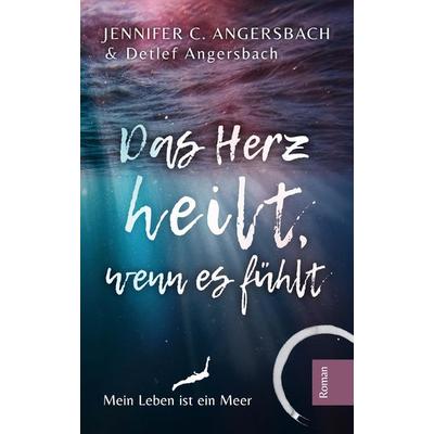Das Herz heilt, wenn es fühlt, Gebundene Ausgabe von Jennifer C. Angersbach,Detlef Angersbach, Tredition, 978-3-347-95548-6