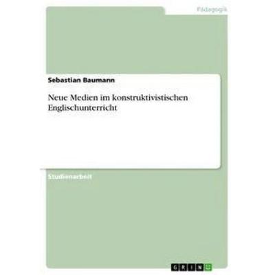 Neue Medien im konstruktivistischen Englischunterricht, Taschenbuch von Sebastian Baumann, GRIN, 978-3-656-30048-9