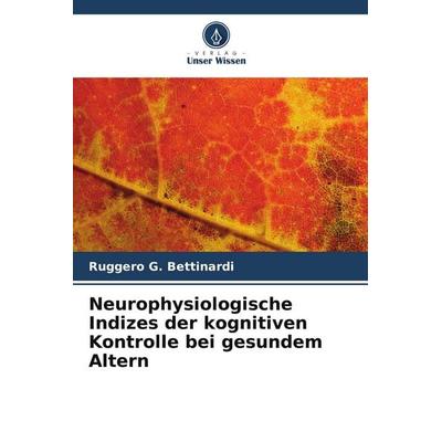 Neurophysiologische Indizes der kognitiven Kontrolle bei gesundem Altern, Taschenbuch von Ruggero G. Bettinardi, Verlag Unser Wissen,