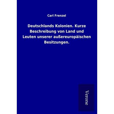 Deutschlands Kolonien. Kurze Beschreibung von Land und Leuten unserer außereuropäischen Besitzungen., Taschenbuch von Carl Frenzel, BoD - Books on