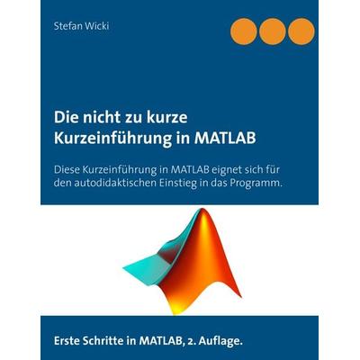 Die nicht zu kurze Kurzeinführung in MATLAB, Taschenbuch von Stefan Wicki, BoD – Books on Demand