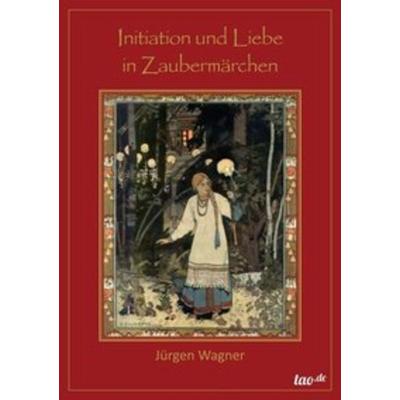 Initiation und Liebe in Zaubermärchen, Taschenbuch von Jürgen Wagner, Tao.de in Kamphausen Media GmbH, 978-3-95802-275-1