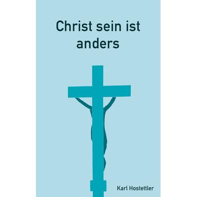 Christ sein ist anders, Taschenbuch von Karl Hostettler, BoD – Books on Demand, 978-3-7504-8691-1