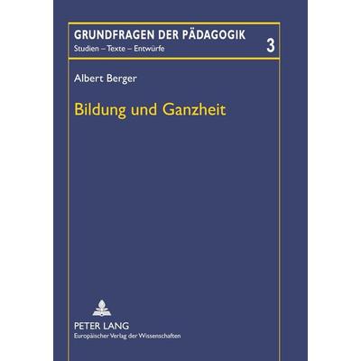 Bildung und Ganzheit, Taschenbuch von Albert Berger, Peter Lang GmbH, Internationaler Verlag der Wissenschaften, 978-3-631-39798-5