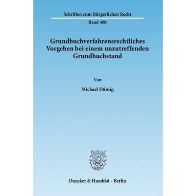 Grundbuchverfahrensrechtliches Vorgehen bei einem unzutreffenden Grundbuchstand., Gebundene Ausgabe von Michael Dümig, Duncker & Humblot,