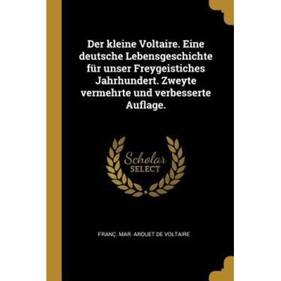 Der Kleine Voltaire. Eine Deutsche Lebensgeschichte Für Unser Freygeistiches Jahrhundert. Zweyte Vermehrte Und Verbesserte Auflage., Taschenbuch von ,