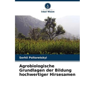 Agrobiologische Grundlagen der Bildung hochwertiger Hirsesamen, Taschenbuch von Serhii Poltoretskyi, Verlag Unser Wissen, 978-620-5-84595-0