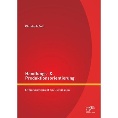 Handlungs- & Produktionsorientierung: Literaturunterricht am Gymnasium, Taschenbuch von Christoph Pohl, Diplomica Verlag GmbH, 978-3-95850-855-2