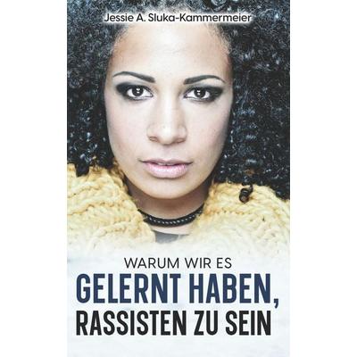 Warum wir es gelernt haben, Rassisten zu sein, Taschenbuch von Jessie A. Sluka-Kammermeier, Independently Published