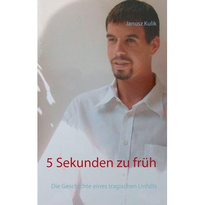5 Sekunden zu früh, Taschenbuch von Janusz Kulik, BoD – Books on Demand, 978-3-7392-2585-2