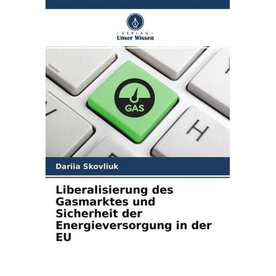 Liberalisierung des Gasmarktes und Sicherheit der Energieversorgung in der EU, Taschenbuch von Dariia Skovliuk, Verlag Unser Wissen, 978-620-4-50741-5