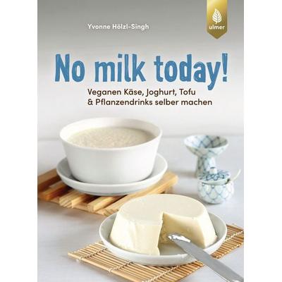 No milk today Veganen Käse, Joghurt, Tofu & Pflanzendrinks selbermachen, Taschenbuch von Yvonne Hölzl-Singh, Verlag Eugen Ulmer, 978-3-8186-2473-6