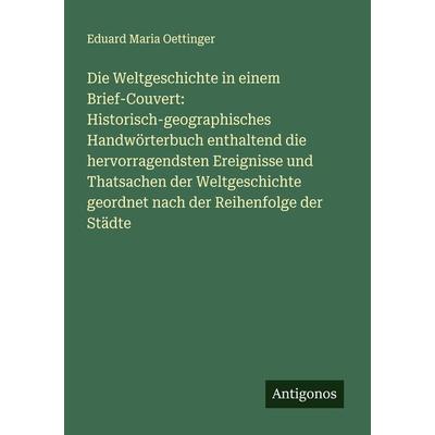 Die Weltgeschichte in einem Brief-Couvert: Historisch-geographisches Handwörterbuch enthaltend die hervorragendsten Ereignisse und Thatsachen der