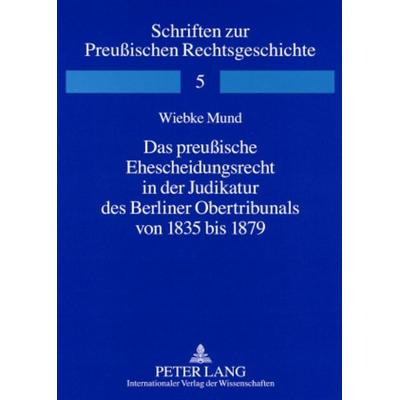 Das preußische Ehescheidungsrecht in der Judikatur des Berliner Obertribunals von 1835 bis 1879, Taschenbuch von Wiebke Mund, Peter Lang GmbH,