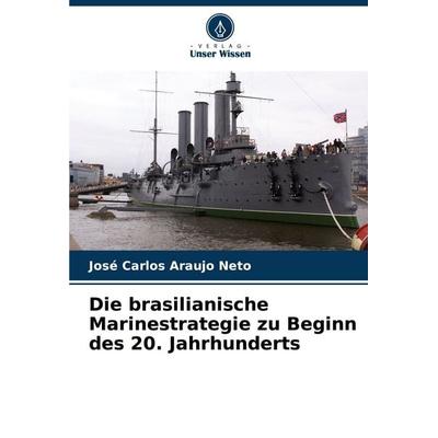Die brasilianische Marinestrategie zu Beginn des 20. Jahrhunderts, Taschenbuch von José Carlos Araujo Neto, Verlag Unser Wissen, 978-620-8-46391-5