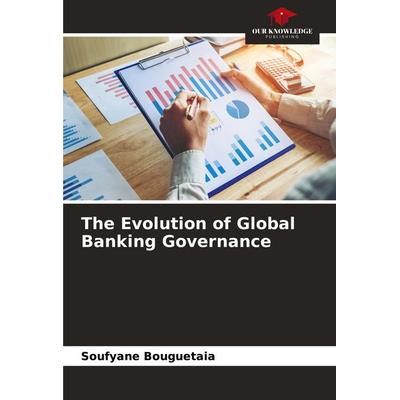 The Evolution of Global Banking Governance, Taschenbuch von Soufyane Bouguetaia, Our Knowledge Publishing, 978-620-7-13580-6
