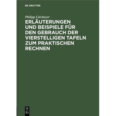 Erläuterungen und Beispiele für den Gebrauch der vierstelligen Tafeln zum praktischen Rechnen, Gebundene Ausgabe von Philipp Lötzbeyer, De Gruyter,