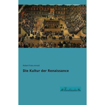Die Kultur der Renaissance, Taschenbuch von Robert Franz Arnold, Leseklassiker, 978-3-95563-401-8