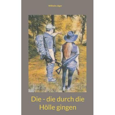 Die - die durch die Hölle gingen, Taschenbuch von Wilhelm Jäger, BoD – Books on Demand, 978-3-7543-3231-3