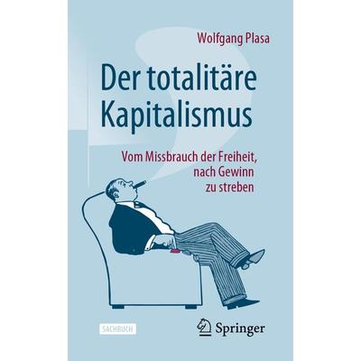 Der totalitäre Kapitalismus, Taschenbuch von Wolfgang Plasa, Springer Fachmedien Wiesbaden GmbH, 978-3-658-41760-4