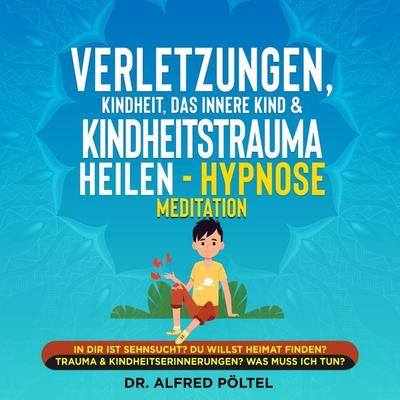 Verletzungen, Kindheit, das innere Kind & Kindheitstrauma heilen - Hypnose Meditation - Alfred Pöltel, Audio, 9783986466831