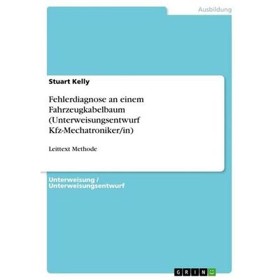 Fehlerdiagnose an einem Fahrzeugkabelbaum (Unterweisungsentwurf Kfz-Mechatroniker/in), Taschenbuch von Stuart Kelly, GRIN, 978-3-656-83736-7