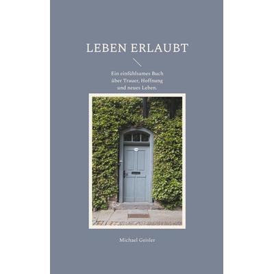 Leben erlaubt, Taschenbuch von Michael Geisler, BoD – Books on Demand, 978-3-695-70138-4