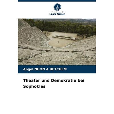 Theater und Demokratie bei Sophokles, Taschenbuch von Angel Ngon a. Betchem, Verlag Unser Wissen, 978-620-7-02040-9