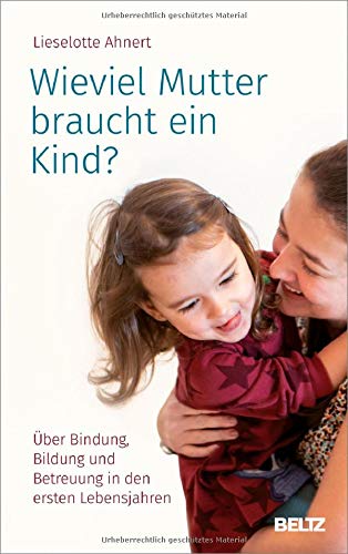 Lieselotte Ahnert - Wieviel Mutter braucht ein Kind?: Über Bindung, Bildung und Betreuung in den ersten Lebensjahren - Preis vom 07.10.2026 11:45:10 h