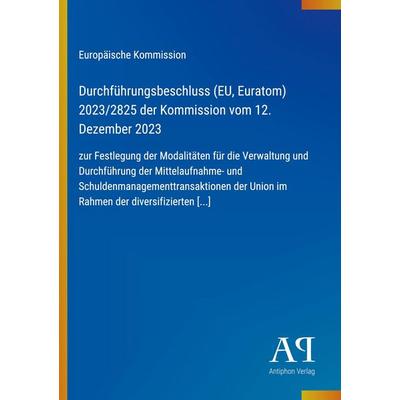 Durchführungsbeschluss (EU, Euratom) 2023/2825 der Kommission vom 12. Dezember 2023, Taschenbuch von Europäische Kommission, Antiphon Verlag,