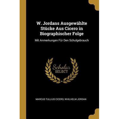 W. Jordans Ausgewählte Stücke Aus Cicero in Biographischer Folge: Mit Anmerkungen Für Den Schulgebrauch, Taschenbuch von Marcus Tullius