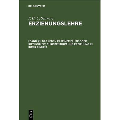 Das Leben in seiner Blüte oder Sittlichkeit, Christenthum und Erziehung in ihrer Einheit, Gebundene Ausgabe von F. H. C. Schwarz, De Gruyter,