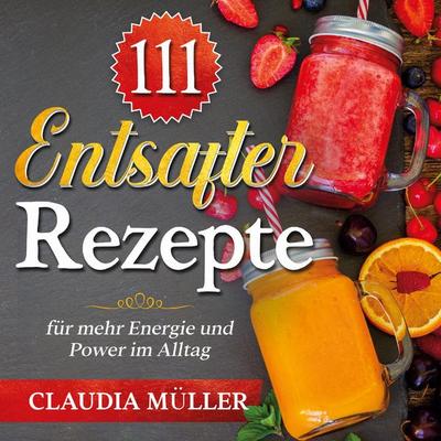 111 Entsafter Rezepte, Taschenbuch von Claudia Müller, Lucid Page Media, 978-3-9893558-9-7