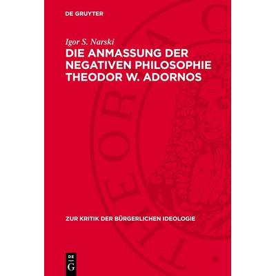 Die Anmaßung der negativen Philosophie Theodor W. Adornos, Gebundene Ausgabe von Igor S. Narski, De Gruyter, 978-3-11-274004-0