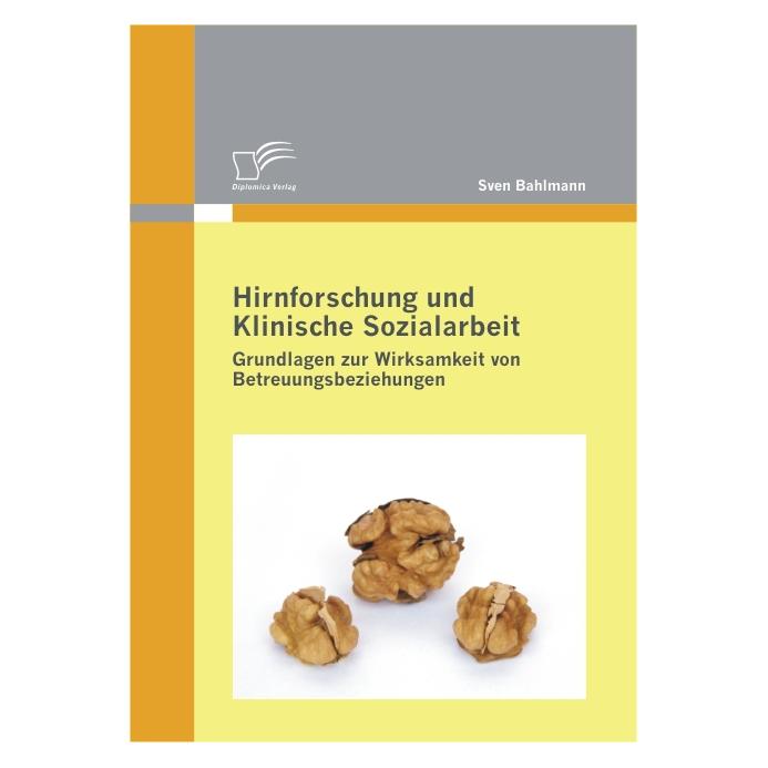 Diplomica Hirnforschung und Klinische Sozialarbeit: Grundlagen zur Wirksamkeit von Betreuungsbeziehungen (Deutsch, Softcover, Sven Bahlmann) (8223828)