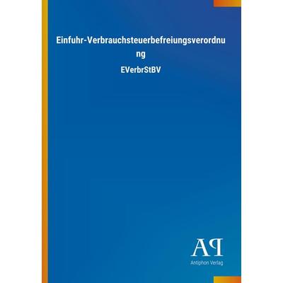 Einfuhr-Verbrauchsteuerbefreiungsverordnung, Taschenbuch von Antiphon Verlag, Antiphon, 978-3-7314-3160-2