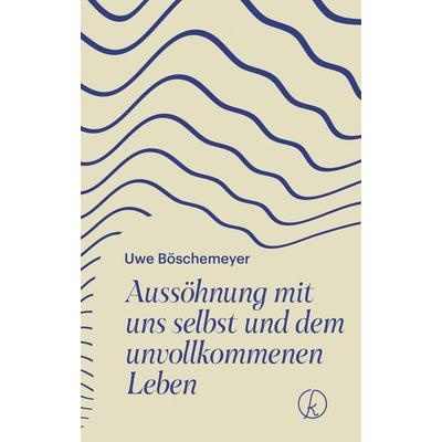 Aussöhnung mit uns selbst und dem unvollkommenen Leben, Gebundene Ausgabe von Uwe Böschemeyer, Kneipp Verlag in Verlagsgruppe Styria GmbH & Co. KG,