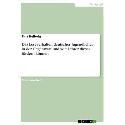 Das Leseverhalten deutscher Jugendlicher in der Gegenwart und wie Lehrer dieses fördern können, Taschenbuch von Tina Hellwig, GRIN, 978-3-656-09182-0
