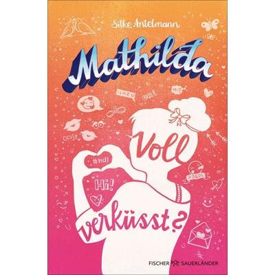 Mathilda – Voll verküsst?, Gebundene Ausgabe von Silke Antelmann, Fischer Sauerländer, 978-3-7373-4341-1